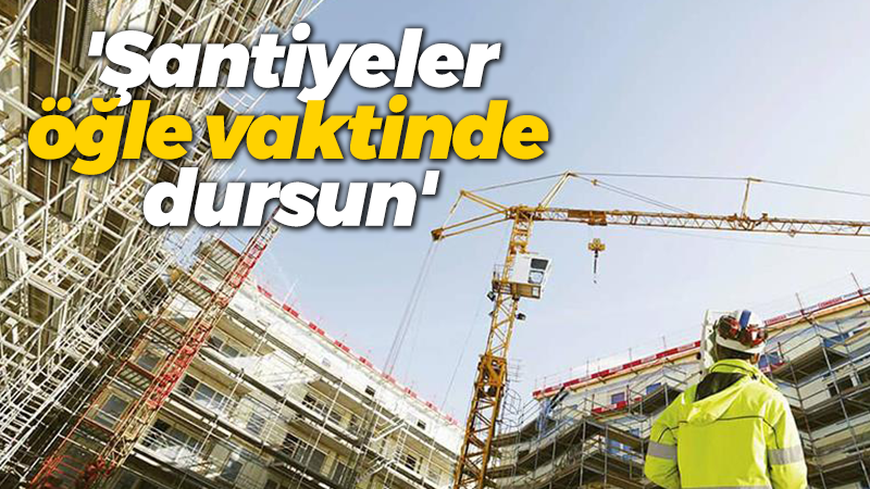 Kocaeli Makine Mühendisleri Odası ‘Şantiyeler öğle vaktinde dursun’