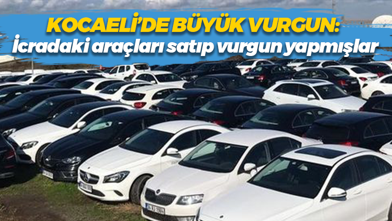 Kocaeli’de büyük vurgun: İcradaki araçları satıp vurgun yapmışlar