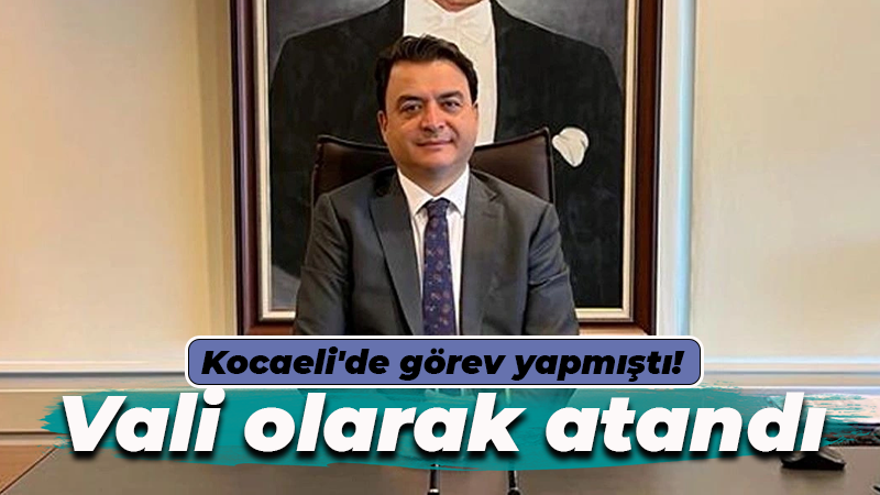 Kocaeli’de görev yapmıştı! Vali olarak atandı