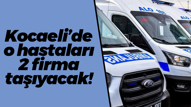 Kocaeli’de o hastaları 2 firma taşıyacak!