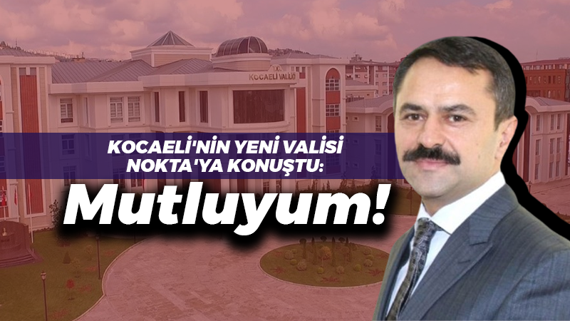 Kocaeli’nin yeni valisi İlhami Aktaş Nokta Gazetesi’ne konuştu: Mutluyum!