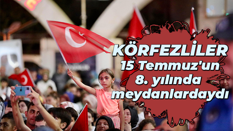 Körfezliler 15 Temmuz’un 8. yılında  meydanlardaydı