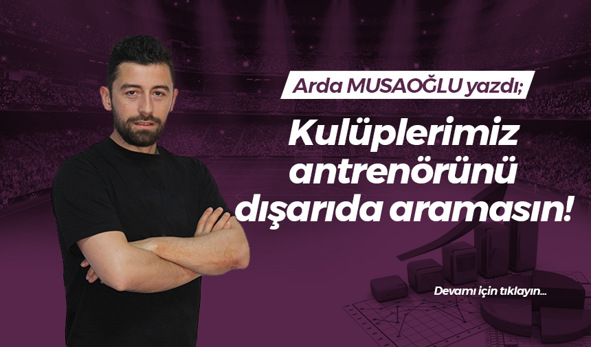 Kulüplerimiz antrenörünü dışarıda aramasın!