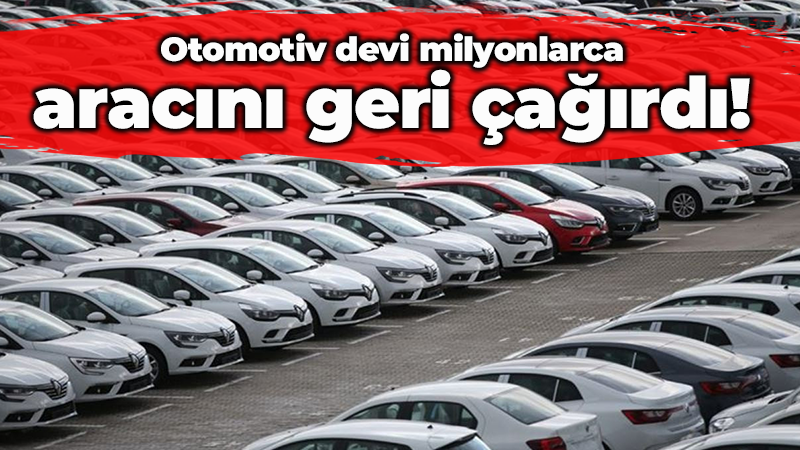 Otomotiv devi milyonlarca aracını geri çağırdı!