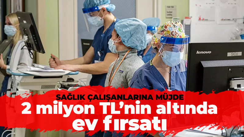 Sağlık çalışanlarına 2 milyon TL’nin altında ev fırsatı