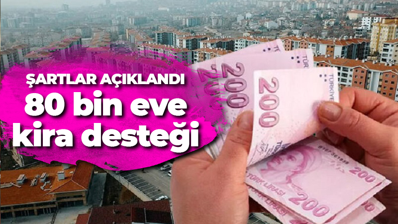 Şartlar açıklandı, 80 bin eve kira desteği