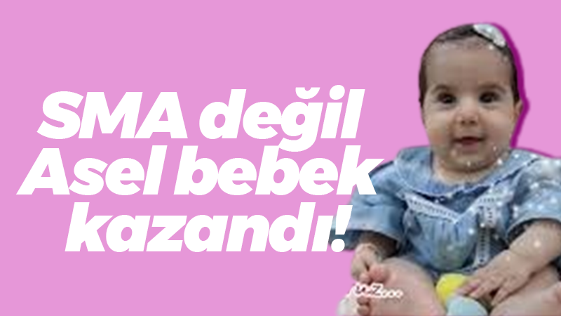 SMA değil Asel bebek kazandı!