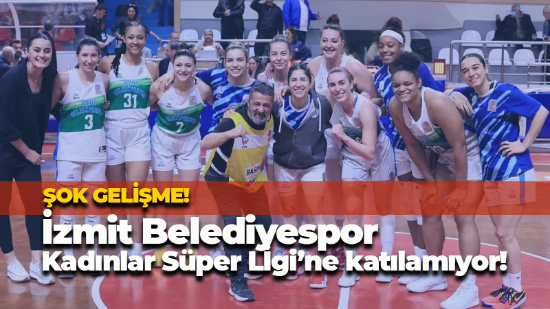 Şok gelişme! İzmit Belediyespor Süper Lig’e katılamıyor!