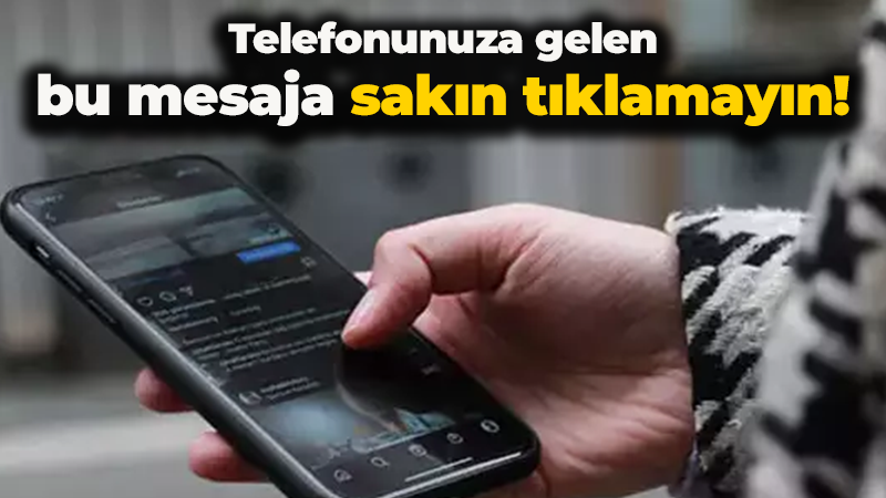 Telefonunuza gelen bu mesaja sakın tıklamayın!