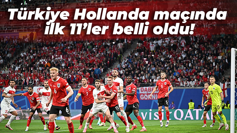 Türkiye Hollanda maçında ilk 11’ler belli oldu!