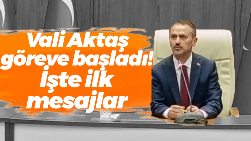 Vali Aktaş göreve başladı! İşte ilk mesajlar