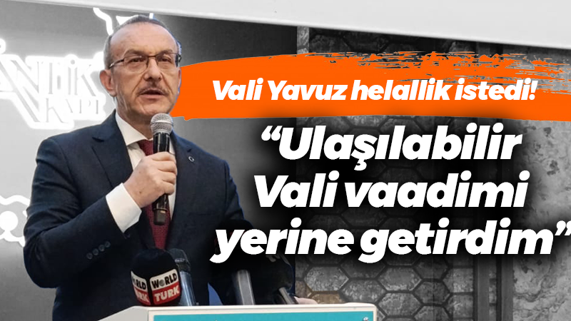 Vali Yavuz helallik istedi! “Ulaşılabilir Vali vaadimi yerine getirdim”