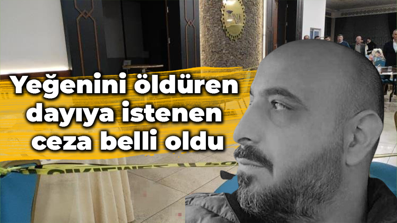 Yeğenini öldüren dayıya istenen ceza belli oldu