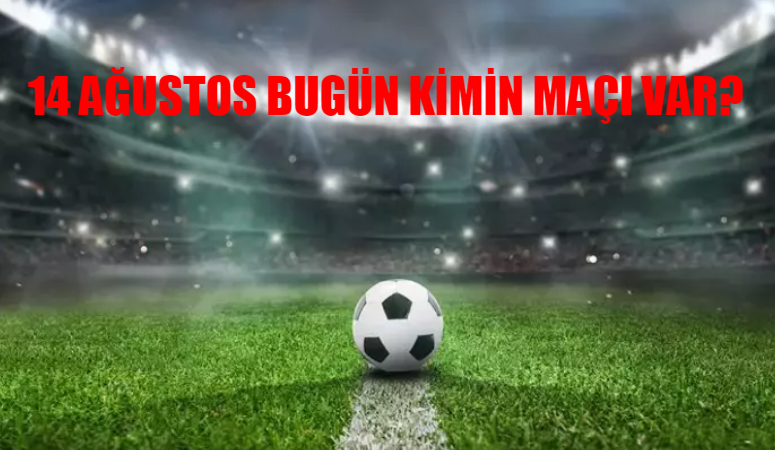 14 AĞUSTOS BUGÜNKÜ MAÇLAR TÜM LİSTE: Bugün Kimin Maçı Var? Hangi Maç Hangi Kanalda?