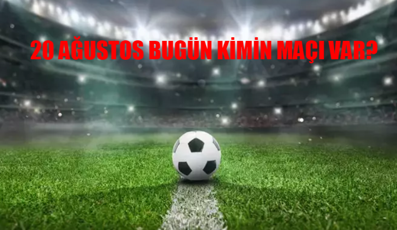 20 AĞUSTOS SALI BUGÜN KİMİN MAÇI VAR? Bugün Hangi Maçlar Var? Hangi Maç Hangi Kanaldan İzlenir?