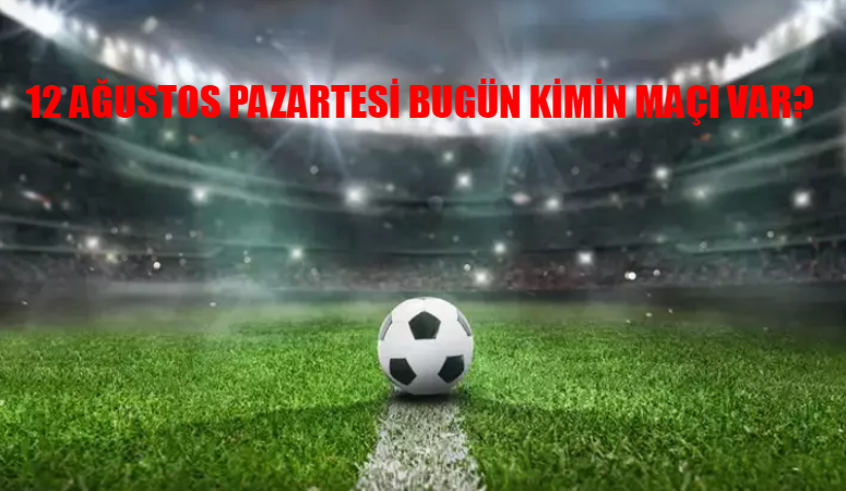 BUGÜN KİMİN MAÇI VAR 12 AĞUSTOS 2024 PAZARTESİ: Bugün Hangi Maç Var? Süper Lig, Şampiyonlar Ligi, Avrupa Ligi Maç Listesi