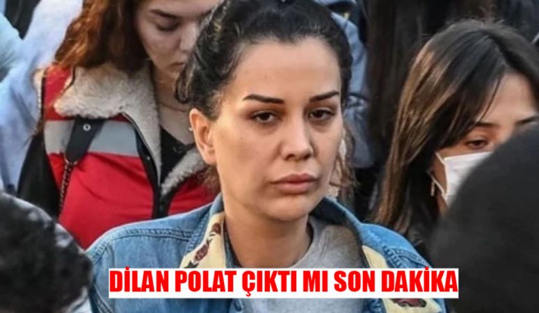 DİLAN POLAT TAHLİYE SON DAKİKA: Dilan Polat Tahliye Oldu Mu? Dilan Polat Serbest Mi? Dilan Polat Ne Zaman Çıkacak?