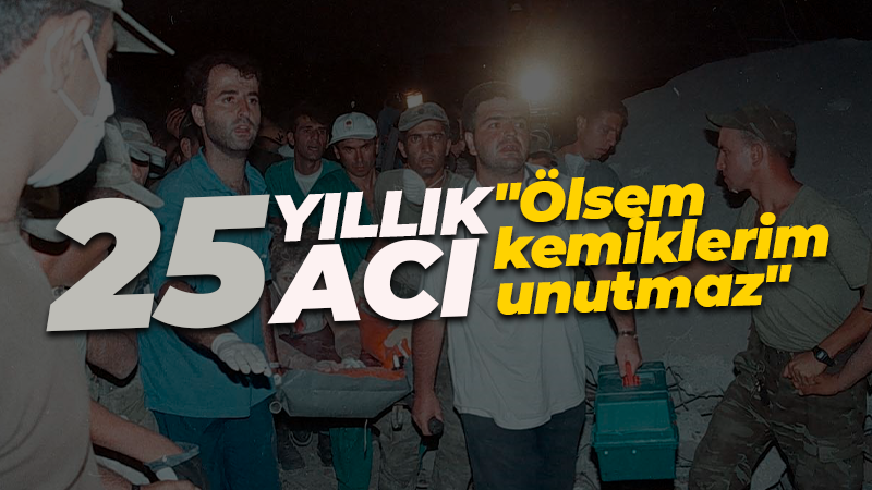 17 Ağustos 1999’dan bu yana 25 yıllık acı: Ölsem kemiklerim unutmaz