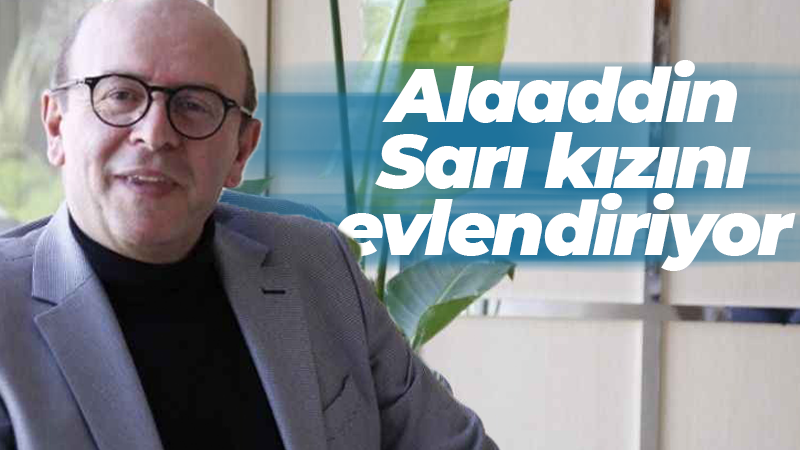 Alaaddin Sarı kızını evlendiriyor