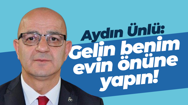 Aydın Ünlü: Gelin benim evin önüne yapın!