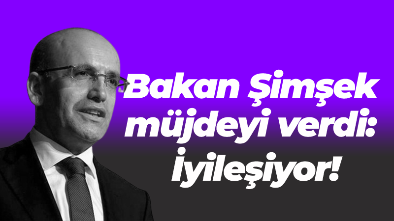 Bakan Şimşek müjdeyi verdi: İyileşiyor!