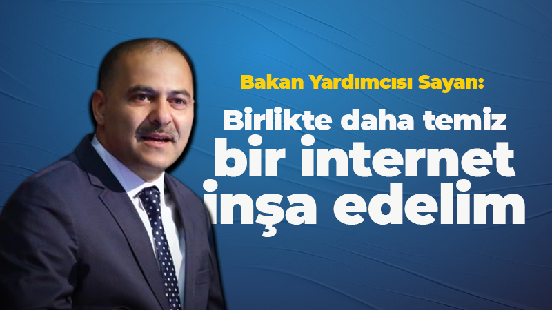 Bakan Yardımcısı Sayan: “Birlikte daha temiz bir internet inşa edelim”