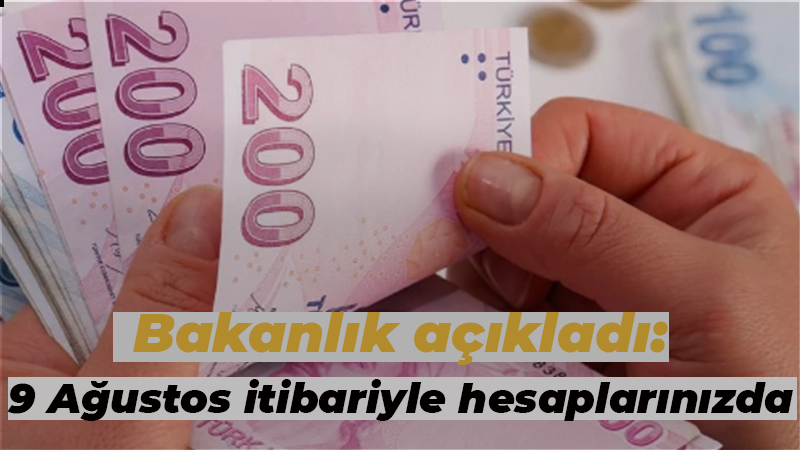 Bakanlık açıkladı: 9 Ağustos itibariyle hesaplarınızda