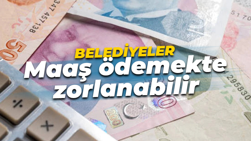 Belediyeler maaş ödemekte zorlanabilir