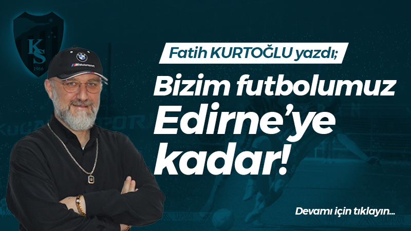 Bizim futbolumuz Edirne’ye kadar!