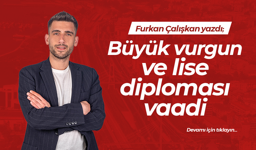 Büyük vurgun ve lise diploması vaadi