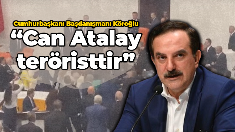 Cumhurbaşkanı Başdanışmanı Köroğlu: “Can Atalay teröristtir”