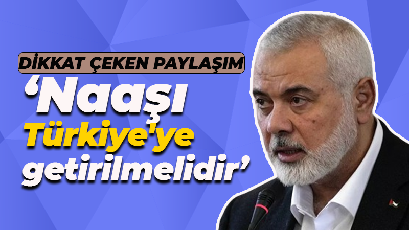 Dikkat çeken paylaşım: Haniye’nin naaşı Türkiye’ye getirilmelidir