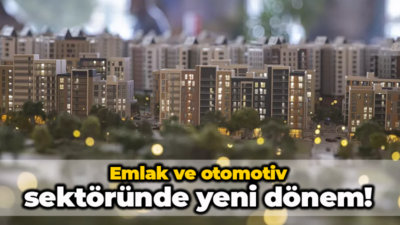 Emlak ve otomotiv sektöründe yeni dönem!