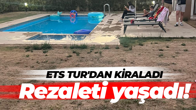 ETS Tur’dan villa kiraladı: Rezaleti yaşadı!