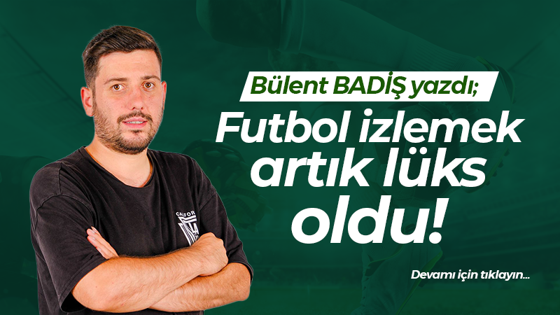 Futbol izlemek artık lüks oldu!