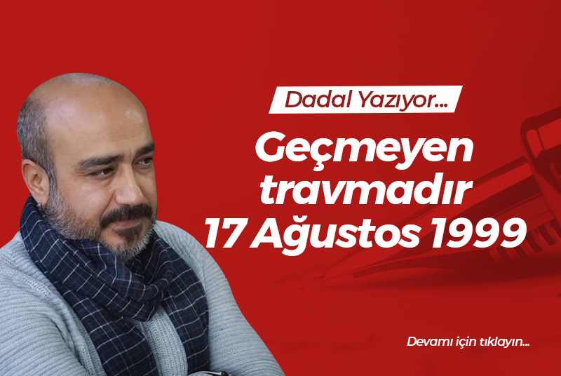 Geçmeyen travmadır 17 Ağustos 1999