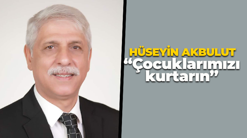 Hüseyin Akbulut: Çocuklarımızı kurtarın