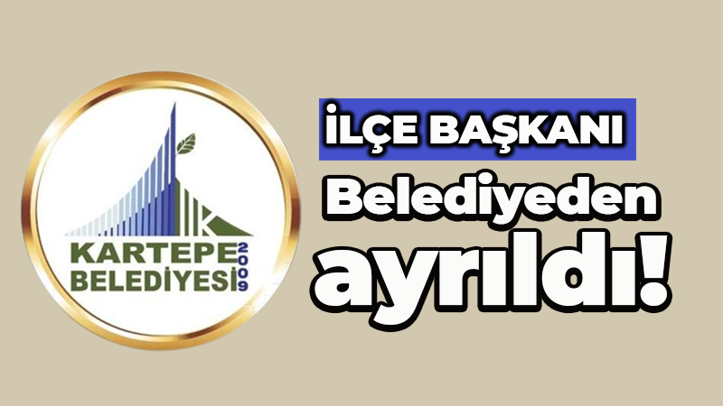 İlçe başkanı belediyeden ayrıldı!