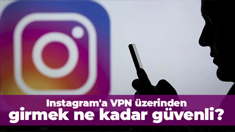 Instagram’a VPN üzerinden girmek ne kadar güvenli?