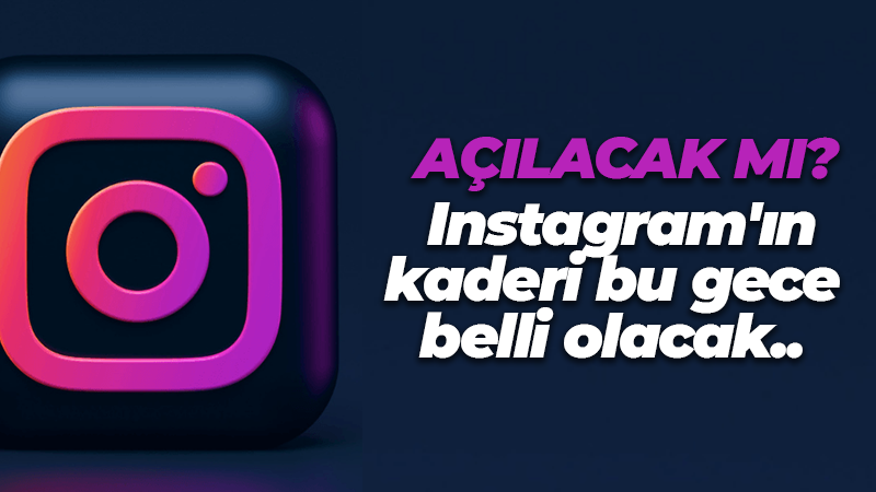 Instagram’ın kaderi bu gece belli olacak.. Açılacak mı?