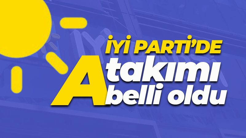 İyi Parti’de A takımı belli oldu