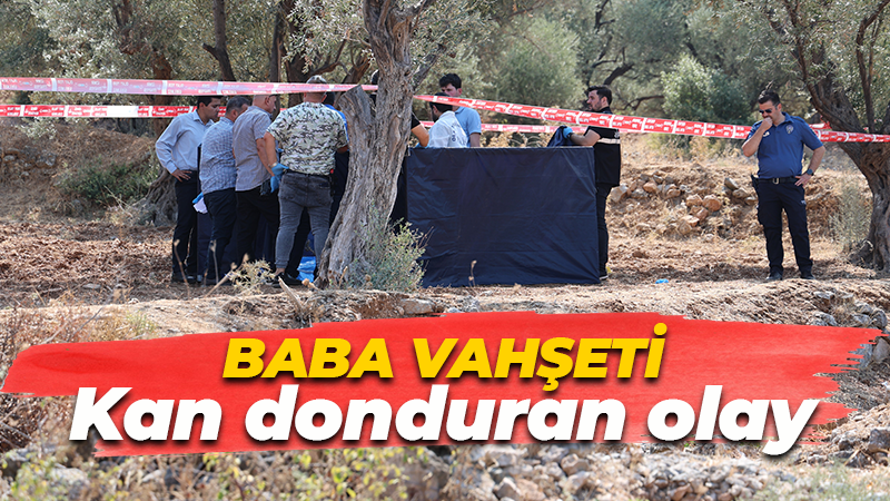 Baba vahşeti! Kan donduran olay