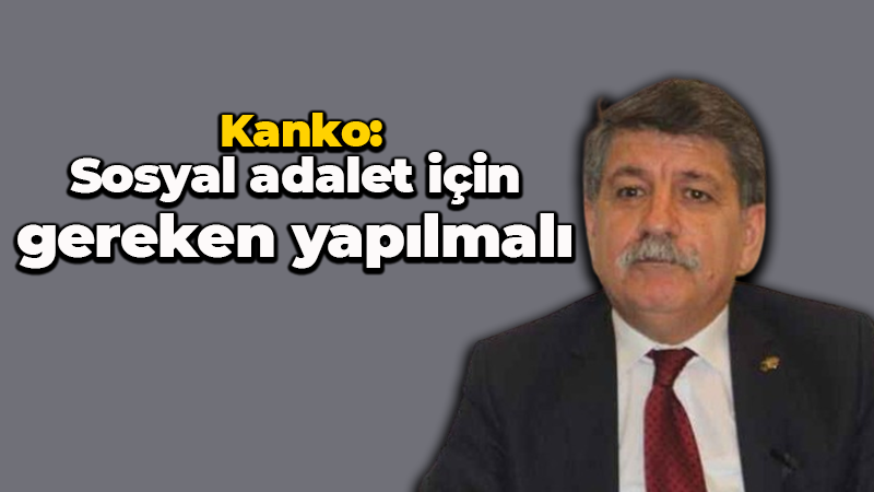 Kanko: Sosyal adalet için gereken yapılmalı