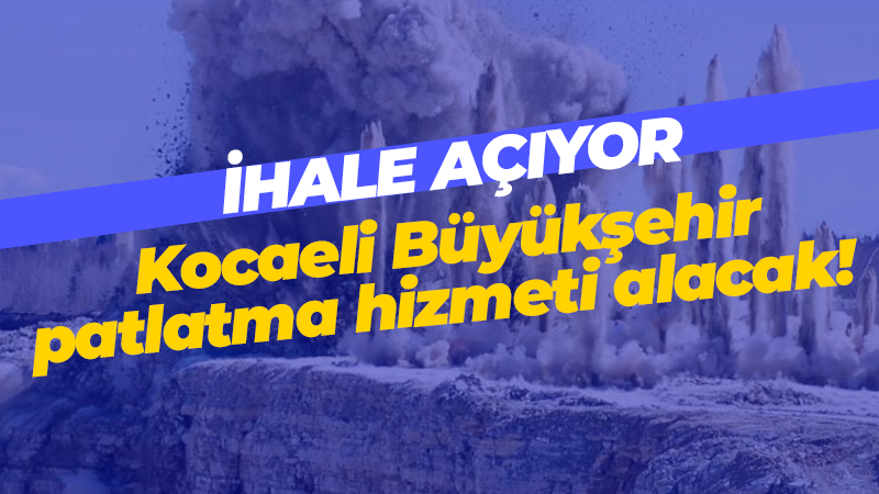 Kocaeli Büyükşehir patlatma hizmeti alacak! İhale açıyor