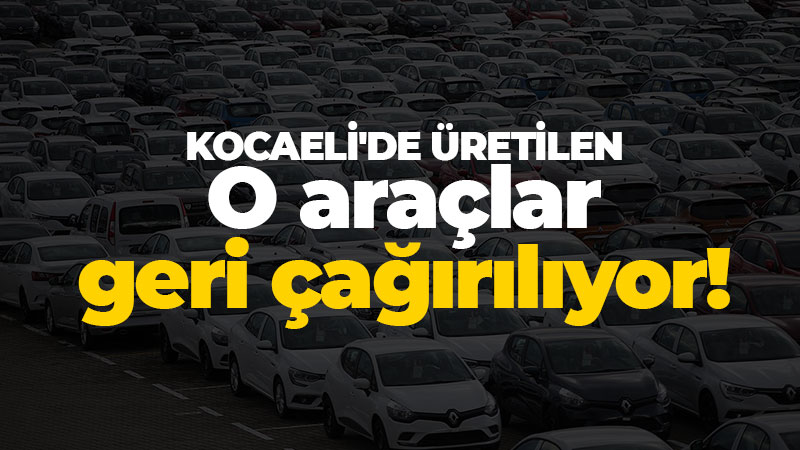 Kocaeli’de o araçlar geri çağırılıyor!