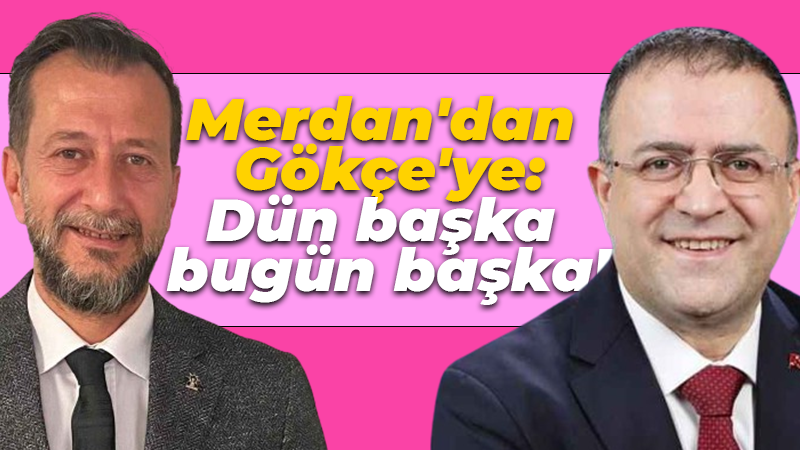 Koray Merdan’dan Gökçe’ye: Dün başka bugün başka!