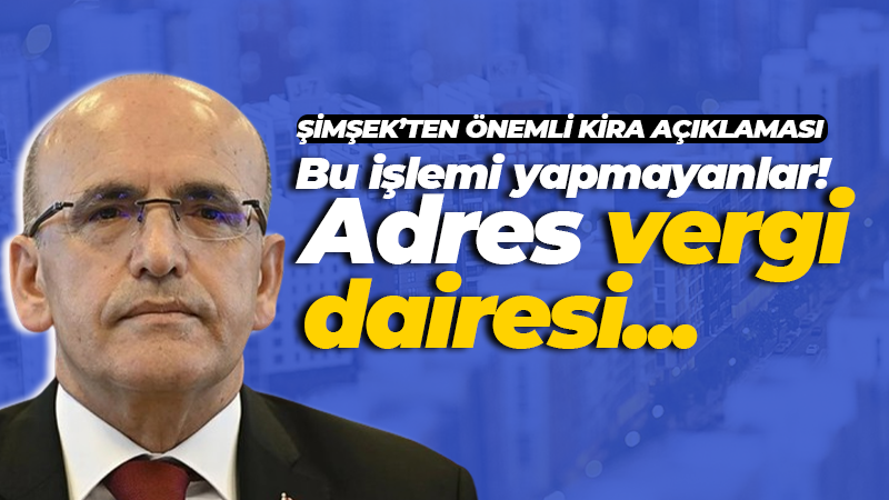 Mehmet Şimşek’ten çok önemli kira geliri açıklaması: Yapmayanlar vergi dairesine…