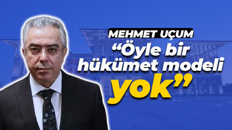 Mehmet Uçum’dan ‘Hükumet Modeli’ notu