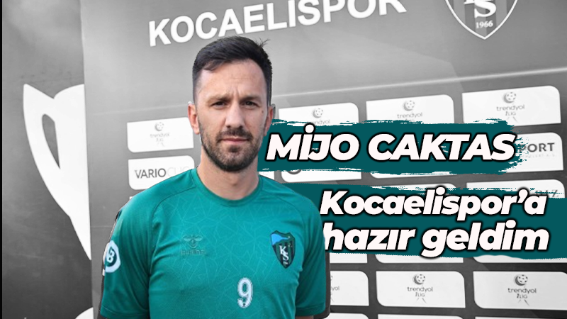 Mijo Caktas: Kocaelispor’a hazır geldim