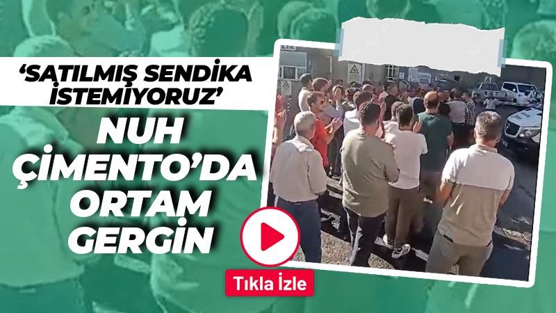 Nuh Çimento’da ortam gergin